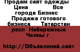 Продам сайт одежды › Цена ­ 30 000 - Все города Бизнес » Продажа готового бизнеса   . Татарстан респ.,Набережные Челны г.